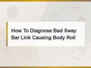 Diagnosing Bad Sway Bar Links: Stop Body Roll and Upgrade Your Suspension