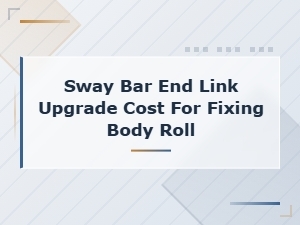 Sway Bar End Link Upgrade Cost to Fix Body Roll