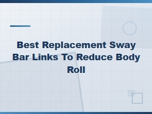 Best Replacement Sway Bar Links to Reduce Body Roll
