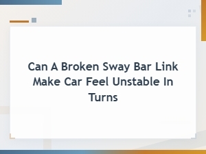 Can a Broken Sway Bar Link Make Your Car Feel Unstable in Turns?