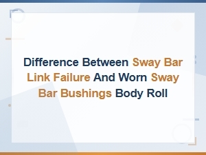 Sway Bar Link Failure vs Worn Bushings: How Each Affects Body Roll
