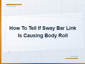 How to Tell If a Sway Bar Link Is Causing Body Roll in Your Vehicle