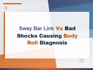 Sway Bar Link vs Bad Shocks: How to Diagnose Body Roll Causes